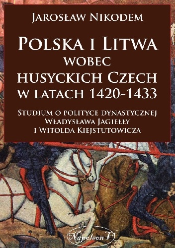 Polska i Litwa wobec husyckich Czech w latach 1420-1433. - Jarosław Nikodem