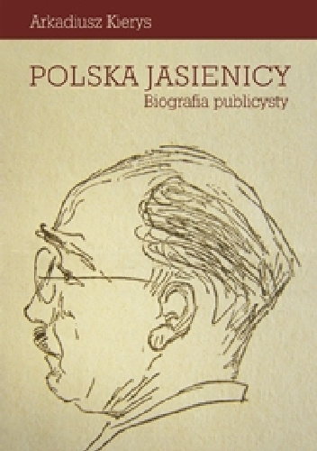 Polska Jasienicy. Biografia publicysty - Arkadiusz Kierys