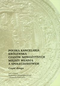 Polska kancelaria królewska czasów nowożytnych między władzą a społeczeństwem
