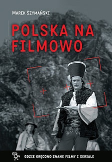 Polska na filmowo. Gdzie kręcono znane filmy i seriale - Marek Szymański