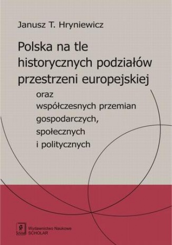 Polska na tle historycznych podziałów przestrzeni europejskiej oraz współczesnych przemian gospodarczych, społecznych i politycznych - T. Hryniewicz Janusz