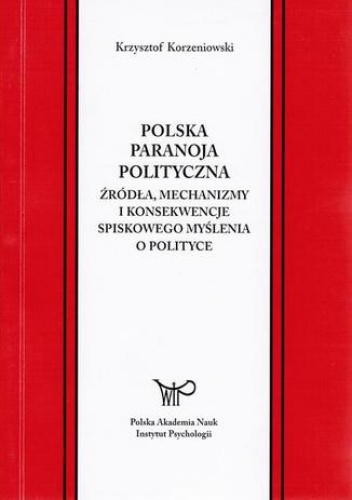 Polska paranoja polityczna. Źródła, mechanizmy i konsekwencje spiskowego myślenia o polityce - Krzysztof Korzeniowski