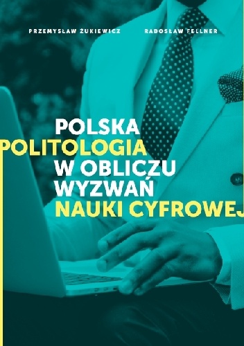 Polska politologia w obliczu wyzwań nauki cyfrowej - Przemysław Żukiewicz, Radosław Fellner