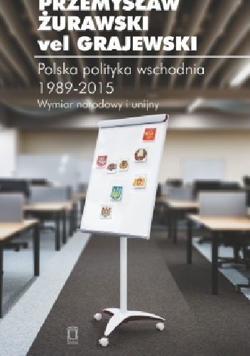 Polska polityka wschodnia 1989-2015. Wymiar narodowy i unijny - Przemysław Żurawski vel Grajewski