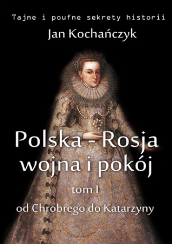 Polska-Rosja: wojna i pokój. Tom 1. Od Chrobrego do Katarzyny - Jan Kochańczyk