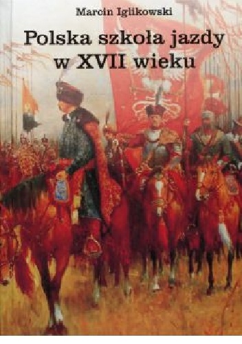 Polska szkoła jazdy w XVII wieku - Marcin Iglikowski
