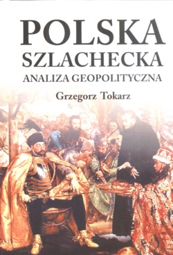 Polska szlachecka. Analiza geopolityczna. - Grzegorz Tokarz