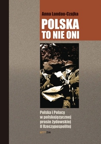 Polska to nie oni. Polska i Polacy w polskojęzycznej prasie żydowskiej II Rzeczypospolitej - Anna Landau-Czajka
