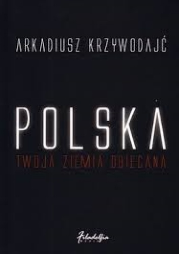 Polska - Twoja Ziemia Obiecana - Arkadiusz Krzywodajć