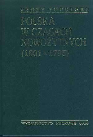 Polska w czasach nowożytnych. Od środkowoeuropejskiej potęgi do utraty niepodległości (1501-1795) - Jerzy Topolski
