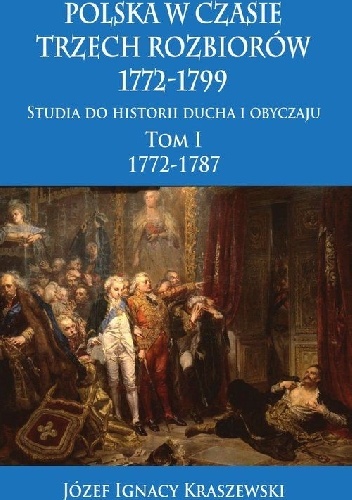 Polska w czasie trzech rozbiorów, 1772-1799. Tom I 1772-1787 - Józef Ignacy Kraszewski