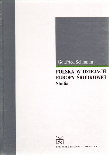 Polska w dziejach Europy Środkowej studia Polska w dziejach Europy Środkowej. Studia - Gottfried Schramm