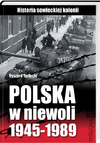 Polska w niewoli 1945-1989. Historia sowieckiej kolonii - Ryszard Terlecki