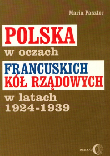 Polska w oczach francuskich kół rządowych w latach 1924-1939 - Maria Pasztor