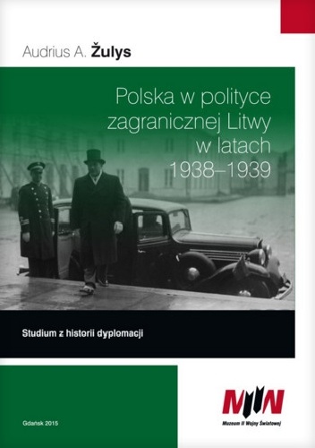 Polska w polityce zagranicznej Litwy w latach 1938-1939. Studium z historii dyplomacji - Audrius A. Žulys