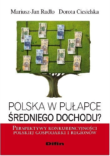 Polska w pułapce średniego dochodu? Perspektywy konkurencyjności polskiej gospodarki i regionów - Mariusz Jan Radło, Dorota Ciesielska