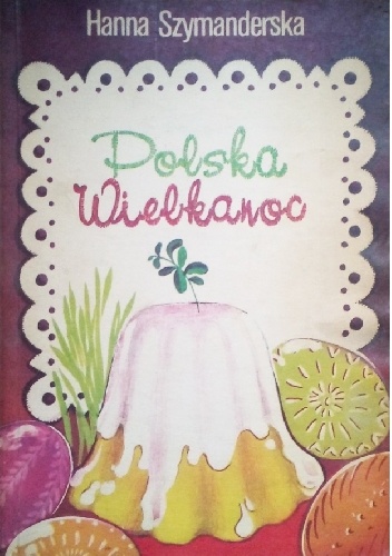 Polska Wielkanoc. Tradycje, zwyczaje, potrawy - Hanna Szymanderska