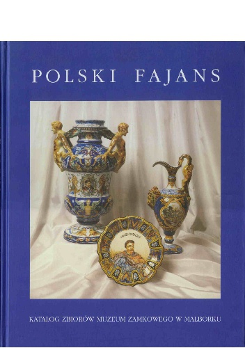 Polski fajans. Katalog zbiorów Muzeum Zamkowego w Malborku - Urszula Jastrzembska