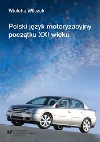 Polski język motoryzacyjny początku XXI wieku : (na materiale portali hobbystycznych) - Wioletta Wilczek