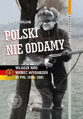 Polski nie oddamy. Władze NRD wobec wydarzeń w PRL 1980–1981 - Filip Gańczak