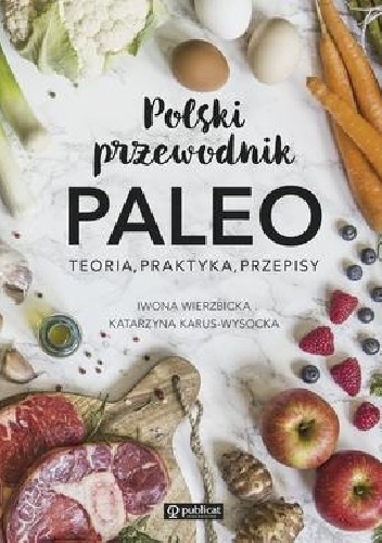 Polski przewodnik PALEO. Teoria, praktyka, przepisy - Iwona Wierzbicka, Katarzyna Karus-Wysocka