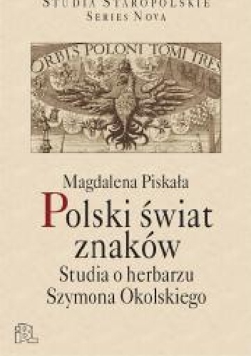 Polski świat znaków. Studia o herbarzu Szymona Okolskiego - Piskała Magdalena