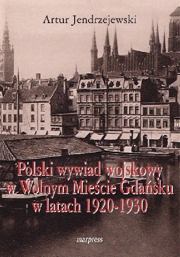 Polski wywiad wojskowy w Wolnym Mieście Gdańsku w latach 1920-1930 - Artur Jendrzejewski