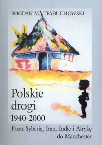 Polskie drogi 1940-2000. Przez Syberię, Iran, Indie i Afrykę do Manchester - Bogdan M. Trybuchowski