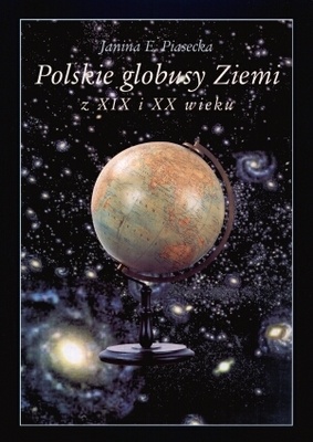 Polskie globusy Ziemi z XIX i XX wieku - Janina E. Piasecka