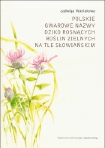 Polskie gwarowe nazwy dziko rosnących roślin zielnych na tle słowiańskim - Jadwiga Waniakowa