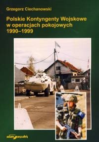 Polskie Kontyngenty Wojskowe w operacjach pokojowych 1990–1999 - Grzegorz Ciechanowski