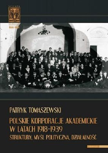Polskie korporacje akademickie w latach 1918-1939. Struktury. Myśl polityczna. Działalność - Patryk Tomaszewski