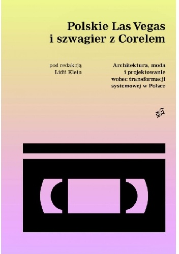 Polskie Las Vegas i szwagier z Corelem. Architektura, moda i projektowanie wobec transformacji systemowej w Polsce - Lidia Klein