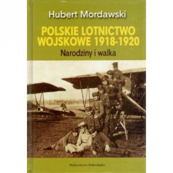 Polskie lotnictwo wojskowe 1918-1920. Narodziny i walka. - Hubert Mordawski