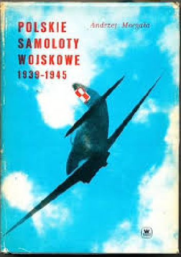 Polskie Samoloty Wojskowe 1939 - 1945 - Andrzej Morgała