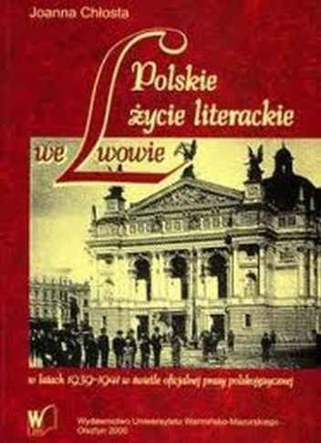 Polskie życie literackie we Lwowie w latach 1939-1941 w świetle oficjalnej prasy polskojęzycznej - Joanna Chłosta
