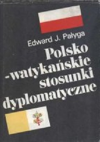 Polsko-watykańskie stosunki dyplomatyczne. Od zarania II Rzeczpospolitej do pontyfikatu papieża-Polaka. - Edward Pałyga