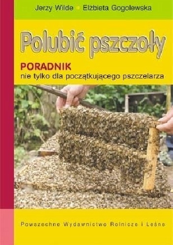 Polubić pszczoły. Poradnik nie tylko dla początkującego pszczelarza - Jerzy Wilde, Elżbieta Goglewska