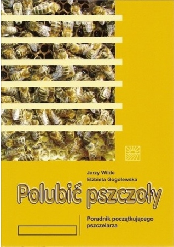 Polubić pszczoły. Poradnik początkującego pszczelarza - Jerzy Wilde, Elżbieta Goglewska