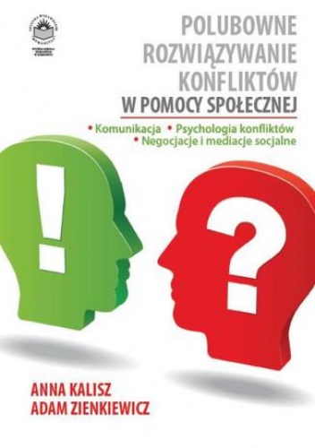 Polubowne rozwiązywanie konfliktów w pomocy społecznej. Komunikacja, psychologia konfliktów, negocjacje i mediacje socjalne - Adam Zienkiewicz, Anna Kalisz