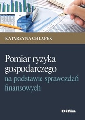 Pomiary ryzyka gospodarczego na podstawie sprawozdań finansowych - Katarzyna Chłapek