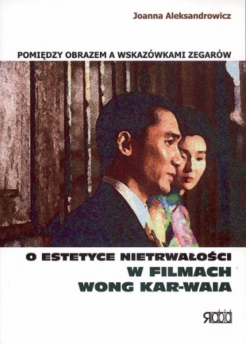 Pomiędzy obrazem a wskazówkami zegarów. O estetyce nietrwałości w filmach Wong Kar-waia - Joanna Aleksandrowicz