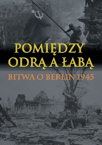 Pomiędzy Odrą a Łabą. Bitwa o Berlin 1945. - Wilhelm Tieke