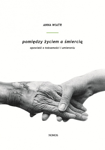 Pomiędzy życiem a śmiercią. Opowieść o tożsamości i umieraniu - Anna Wiatr