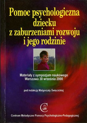 Pomoc psychologiczna dziecku z zaburzeniami rozwoju i jego rodzinie. Materiały z sympozjum naukowego Warszawa 30 września 2000 - Małgorzata Święcicka