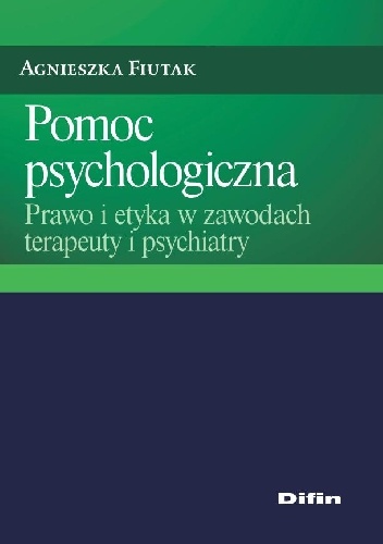 Pomoc psychologiczna. Prawo i etyka w zawodach terapeuty i psychiatry - Agnieszka Fiutak