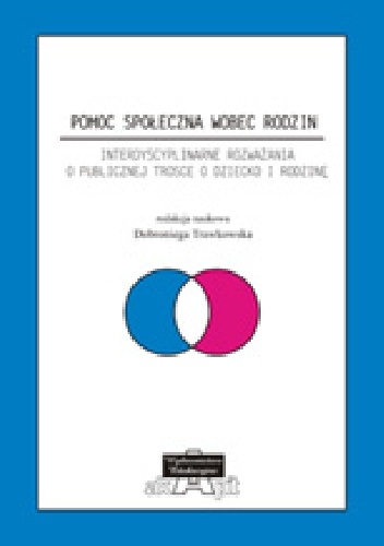 Pomoc społeczna wobec rodzin. Interdyscyplinarne rozważania o publicznej trosce o dziecko i rodzinę - Dobroniega Trawkowska