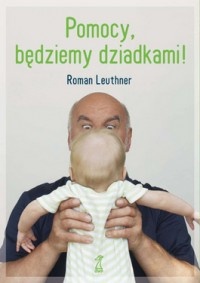 Pomocy, będziemy dziadkami! - Roman Leuthner