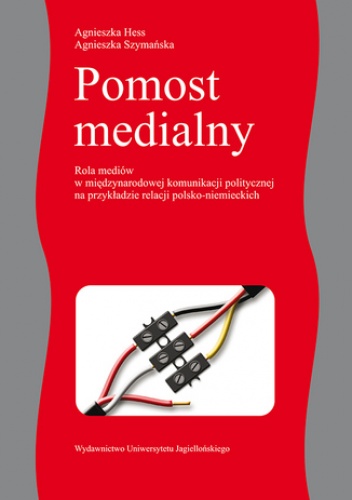 Pomost medialny. Rola mediów w międzynarodowej komunikacji politycznej na przykładzie relacji polsko-niemieckich - Agnieszka Hess, Agnieszka Szymańska