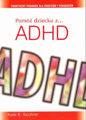 Pomóż dziecku z ADHD. Praktyczny poradnik dla rodziców i pedagogów - Kate E. Spohrer